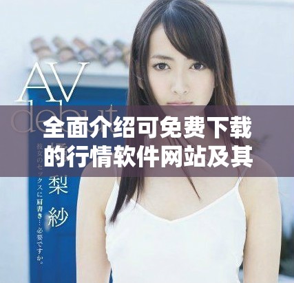 全面介绍可免费下载的行情软件网站及其功能特点