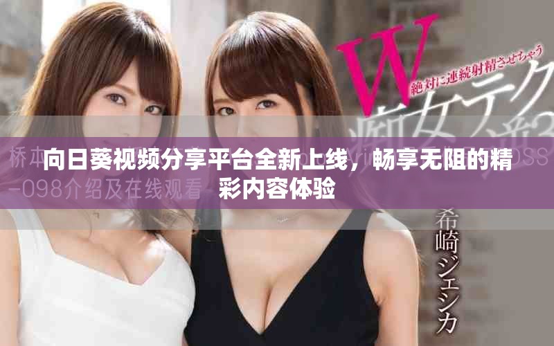 向日葵视频分享平台全新上线，畅享无阻的精彩内容体验