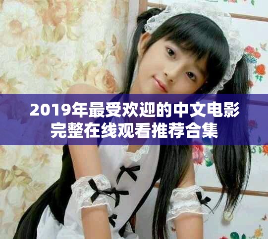 2019年最受欢迎的中文电影完整在线观看推荐合集