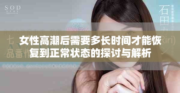 女性高潮后需要多长时间才能恢复到正常状态的探讨与解析