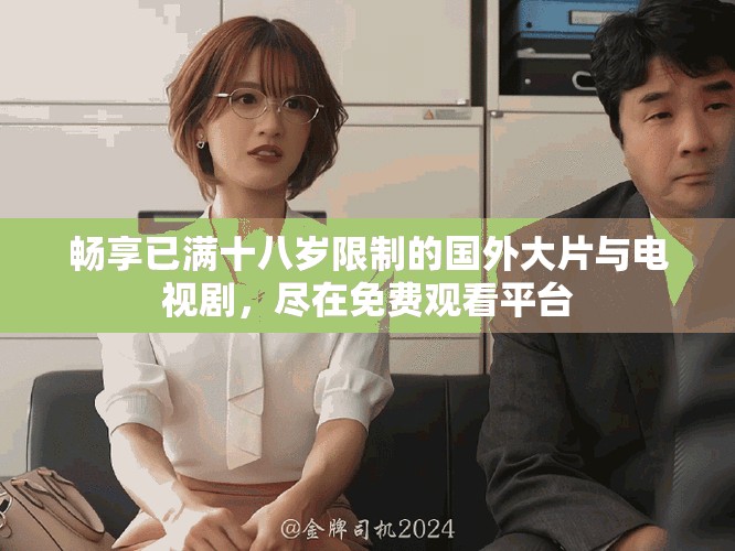 畅享已满十八岁限制的国外大片与电视剧，尽在免费观看平台