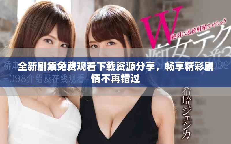 全新剧集免费观看下载资源分享，畅享精彩剧情不再错过