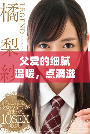 父爱的细腻温暖，点滴滋润小芹与爸爸的幸福时光