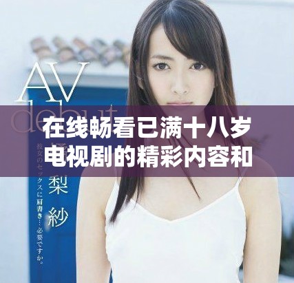 在线畅看已满十八岁电视剧的精彩内容和剧情解析