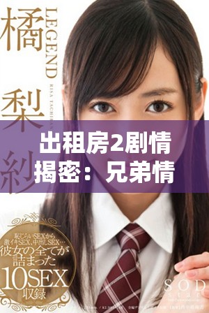 出租房2剧情揭密：兄弟情与爱情交织的复杂故事揭秘