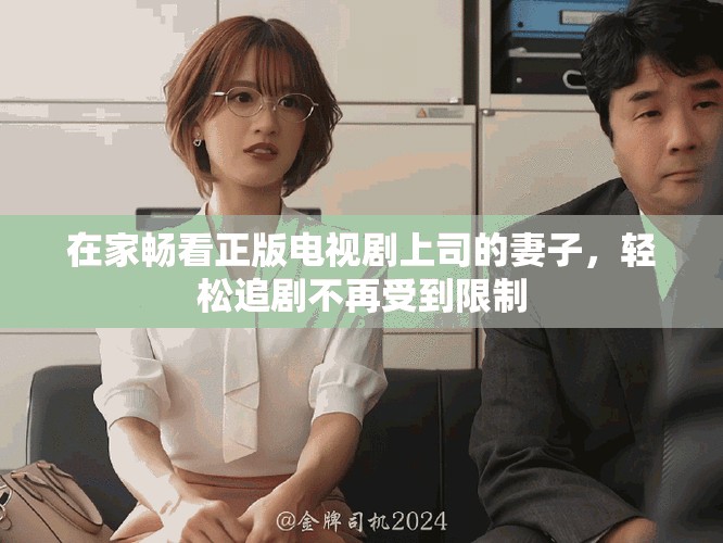 在家畅看正版电视剧上司的妻子，轻松追剧不再受到限制
