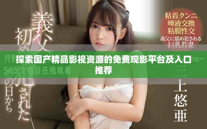 探索国产精品影视资源的免费观影平台及入口推荐
