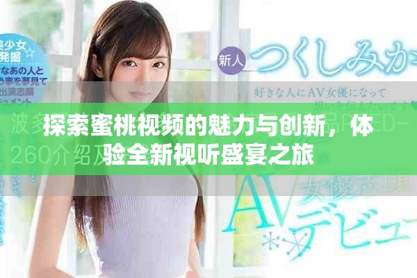 探索蜜桃视频的魅力与创新，体验全新视听盛宴之旅