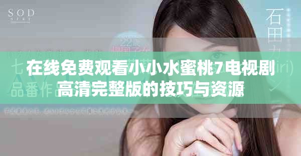 在线免费观看小小水蜜桃7电视剧高清完整版的技巧与资源