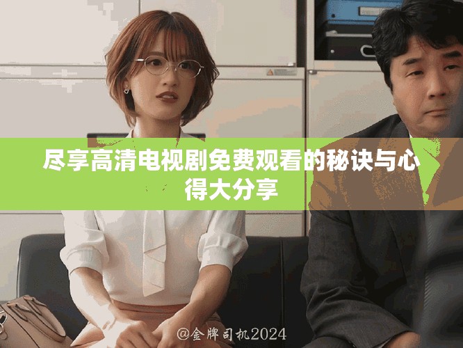 尽享高清电视剧免费观看的秘诀与心得大分享