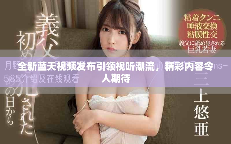 全新蓝天视频发布引领视听潮流，精彩内容令人期待