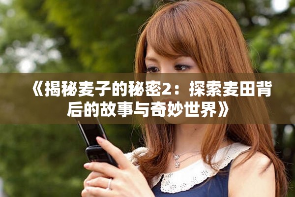 《揭秘麦子的秘密2：探索麦田背后的故事与奇妙世界》
