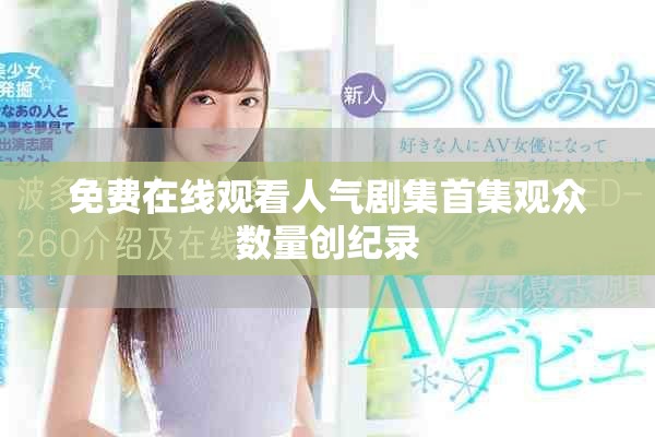 免费在线观看人气剧集首集观众数量创纪录