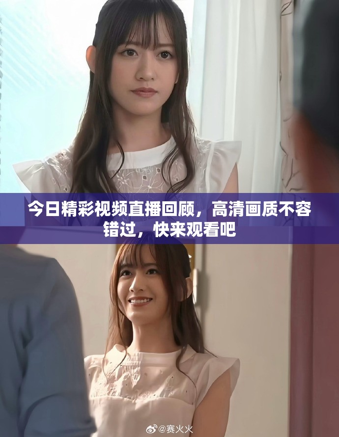 今日精彩视频直播回顾，高清画质不容错过，快来观看吧