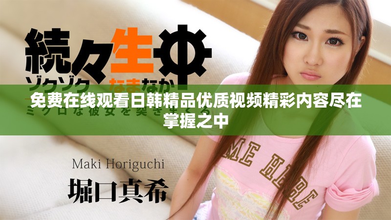 免费在线观看日韩精品优质视频精彩内容尽在掌握之中