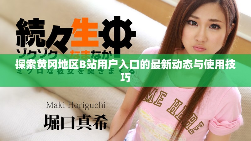 探索黄冈地区B站用户入口的最新动态与使用技巧