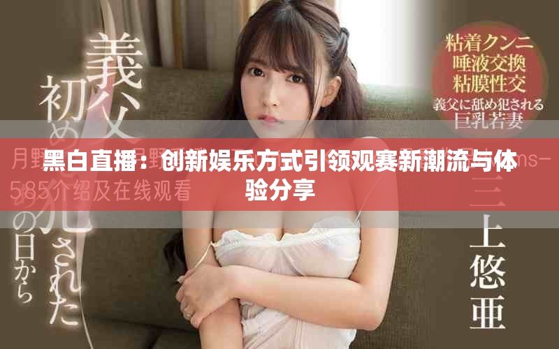 黑白直播：创新娱乐方式引领观赛新潮流与体验分享