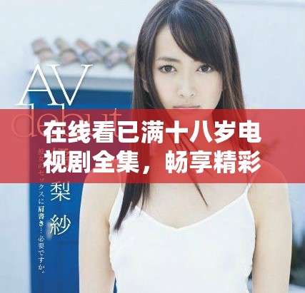 在线看已满十八岁电视剧全集，畅享精彩剧情与人生启发