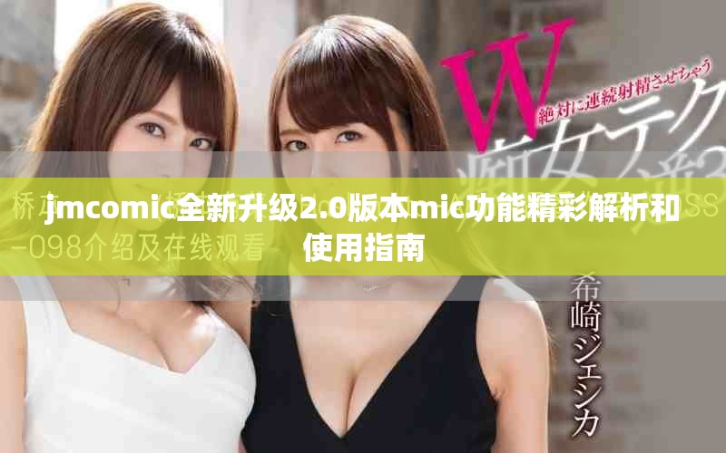 jmcomic全新升级2.0版本mic功能精彩解析和使用指南