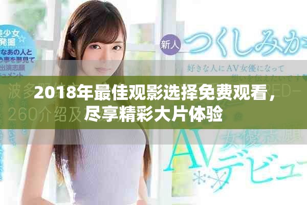 2018年最佳观影选择免费观看，尽享精彩大片体验