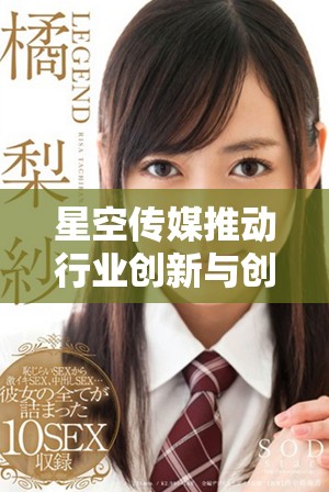 星空传媒推动行业创新与创意发展的新策略分析