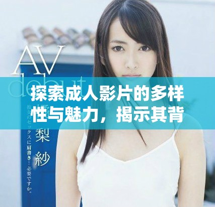 探索成人影片的多样性与魅力，揭示其背后的文化意义