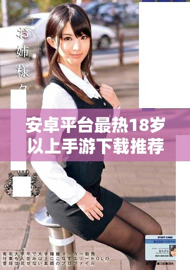 安卓平台最热18岁以上手游下载推荐，尽享游戏乐趣与激情！