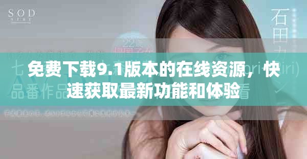 免费下载9.1版本的在线资源，快速获取最新功能和体验