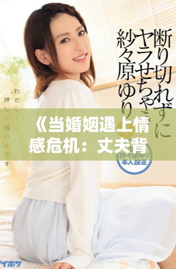 《当婚姻遇上情感危机：丈夫背后的秘密女友》