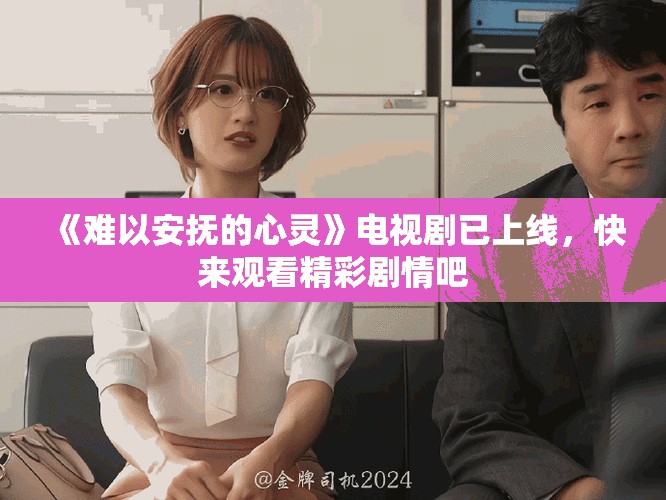 《难以安抚的心灵》电视剧已上线，快来观看精彩剧情吧
