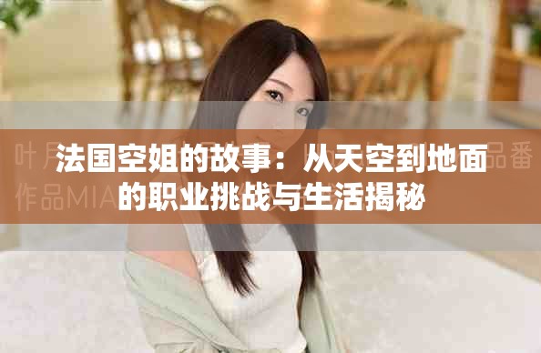 法国空姐的故事：从天空到地面的职业挑战与生活揭秘