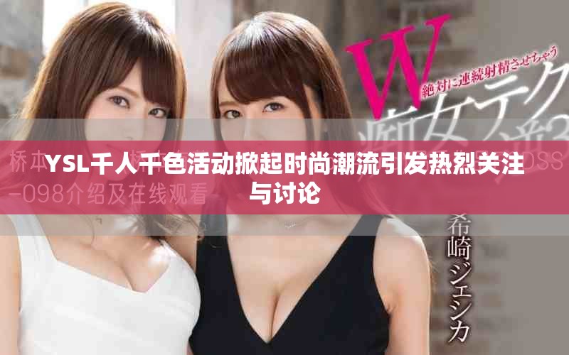 YSL千人千色活动掀起时尚潮流引发热烈关注与讨论
