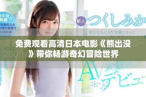 免费观看高清日本电影《熊出没》带你畅游奇幻冒险世界
