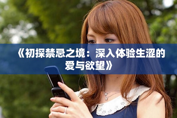 《初探禁忌之境：深入体验生涩的爱与欲望》