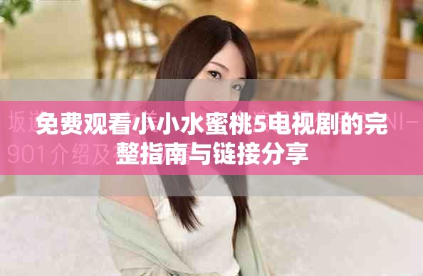 免费观看小小水蜜桃5电视剧的完整指南与链接分享