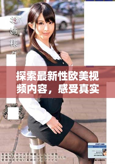 探索最新性欧美视频内容，感受真实与激情的独特体验