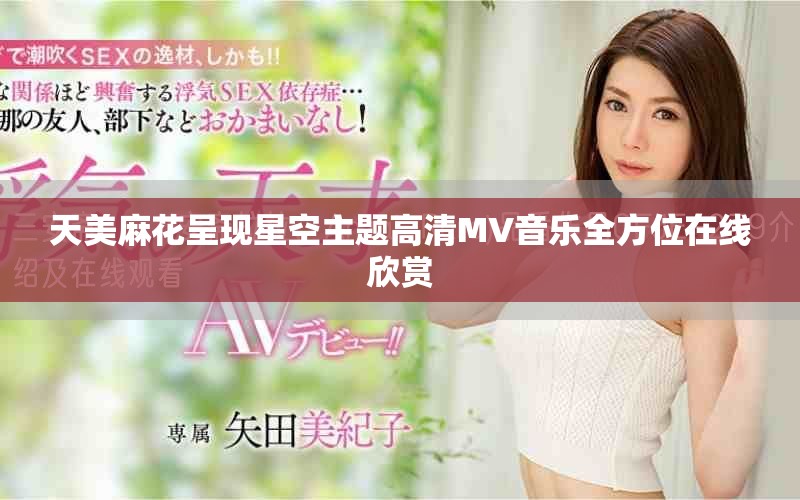 天美麻花呈现星空主题高清MV音乐全方位在线欣赏
