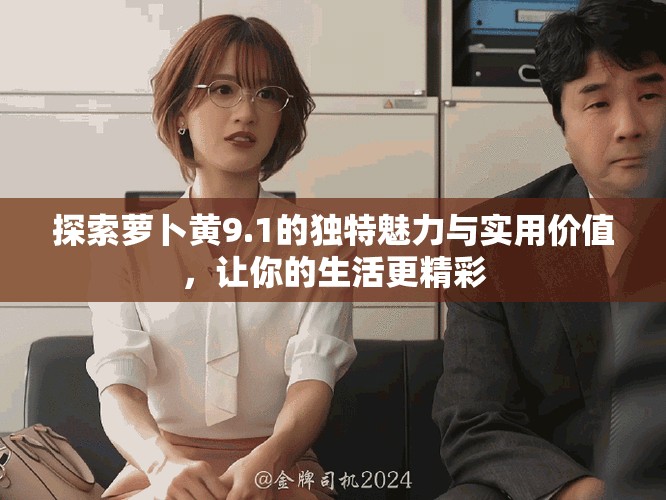 探索萝卜黄9.1的独特魅力与实用价值，让你的生活更精彩