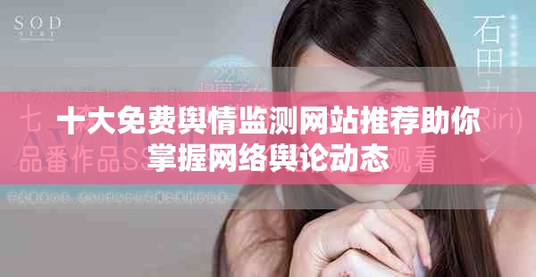 十大免费舆情监测网站推荐助你掌握网络舆论动态