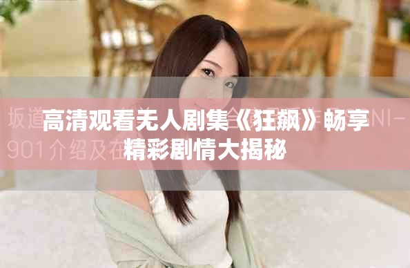 高清观看无人剧集《狂飙》畅享精彩剧情大揭秘