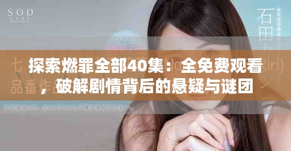 探索燃罪全部40集：全免费观看，破解剧情背后的悬疑与谜团