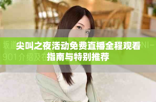 尖叫之夜活动免费直播全程观看指南与特别推荐