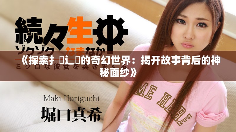 《探索扌喿辶畐的奇幻世界：揭开故事背后的神秘面纱》