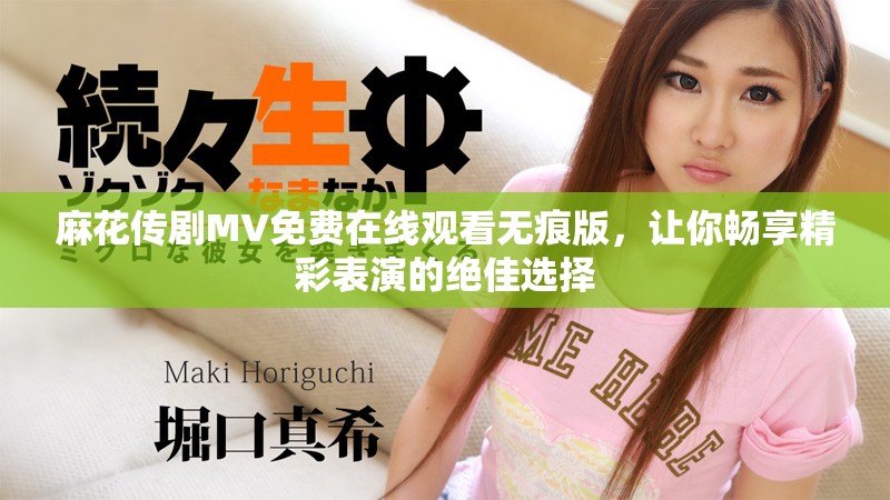 麻花传剧MV免费在线观看无痕版，让你畅享精彩表演的绝佳选择