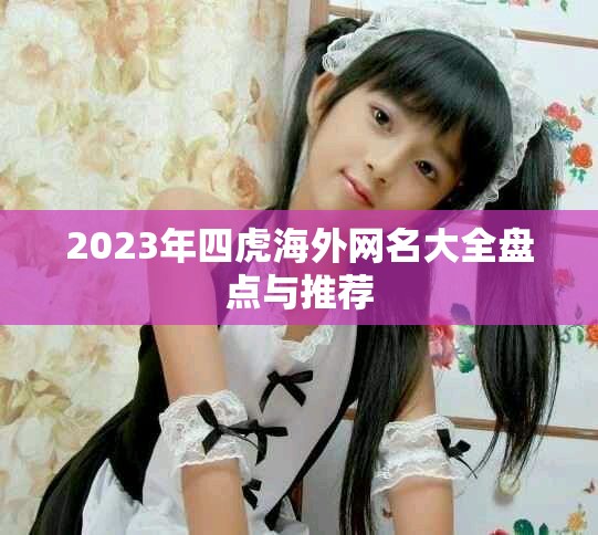 2023年四虎海外网名大全盘点与推荐