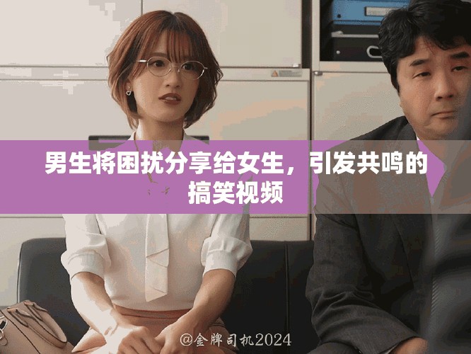 男生将困扰分享给女生，引发共鸣的搞笑视频