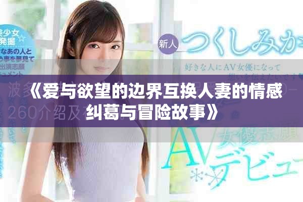 《爱与欲望的边界互换人妻的情感纠葛与冒险故事》