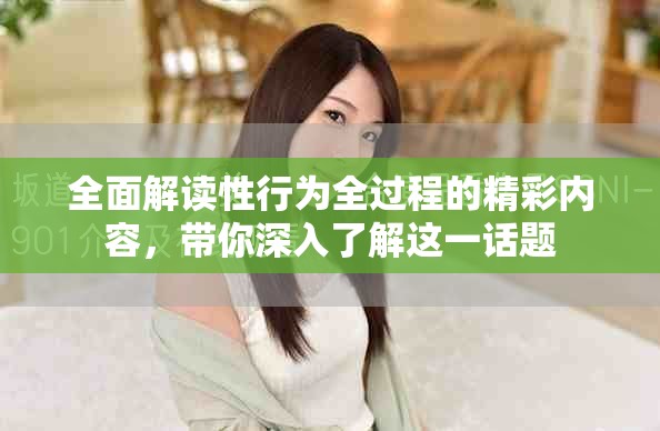 全面解读性行为全过程的精彩内容，带你深入了解这一话题