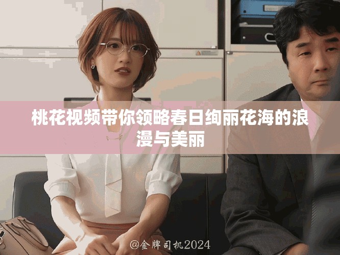 桃花视频带你领略春日绚丽花海的浪漫与美丽