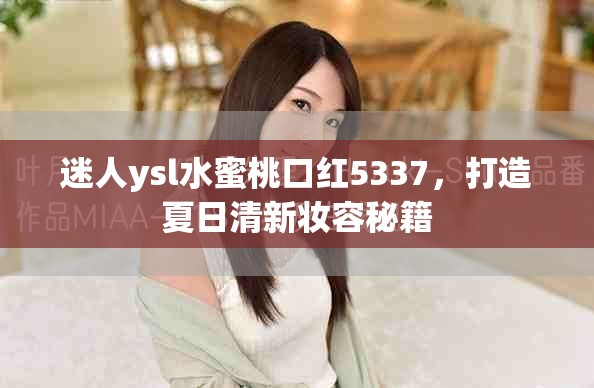 迷人ysl水蜜桃口红5337，打造夏日清新妆容秘籍